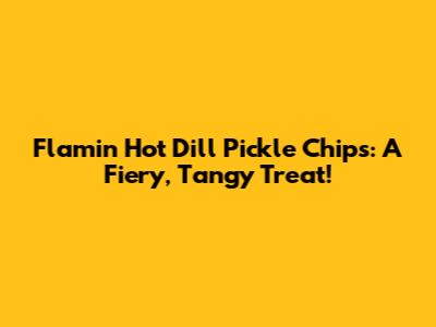 Flamin' Hot Dill Pickle Chips: A Fiery, Tangy Treat!