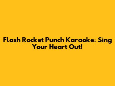 Flash Rocket Punch Karaoke: Sing Your Heart Out!