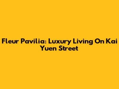 Fleur Pavilia: Luxury Living On Kai Yuen Street