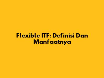 Flexible ITF: Definisi Dan Manfaatnya