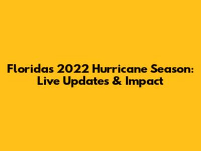 Florida's 2022 Hurricane Season: Live Updates & Impact