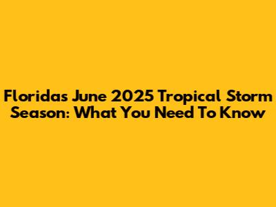 Florida's June 2025 Tropical Storm Season: What You Need To Know