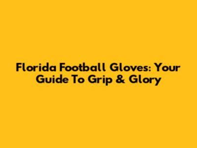 Florida Football Gloves: Your Guide To Grip & Glory