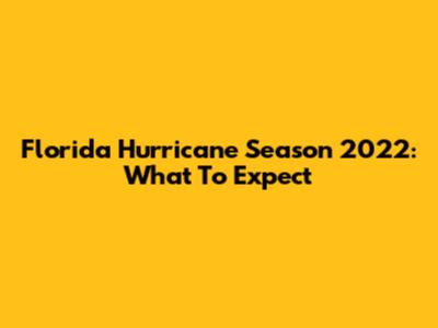 Florida Hurricane Season 2022: What To Expect