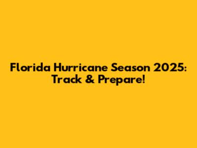 Florida Hurricane Season 2025: Track & Prepare!