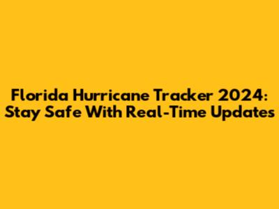 Florida Hurricane Tracker 2024: Stay Safe With Real-Time Updates