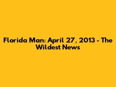 Florida Man: April 27, 2013 - The Wildest News