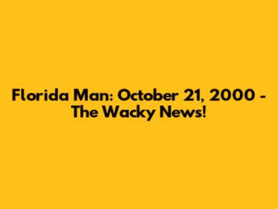 Florida Man: October 21, 2000 - The Wacky News!