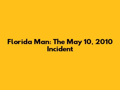 Florida Man: The May 10, 2010 Incident