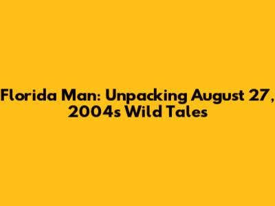 Florida Man: Unpacking August 27, 2004's Wild Tales