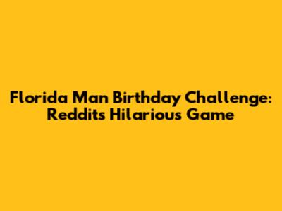 Florida Man Birthday Challenge: Reddit's Hilarious Game