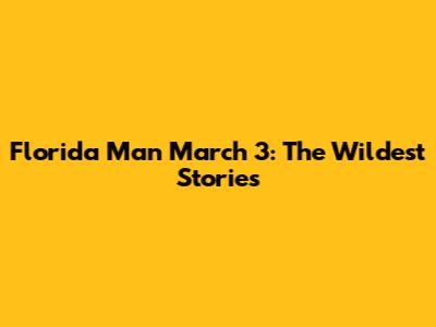 Florida Man March 3: The Wildest Stories
