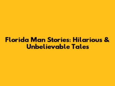 Florida Man Stories: Hilarious & Unbelievable Tales