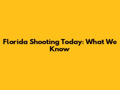 Florida Shooting Today: What We Know