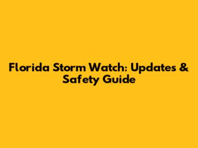 Florida Storm Watch: Updates & Safety Guide