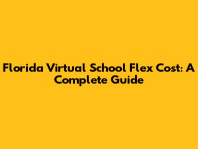 Florida Virtual School Flex Cost: A Complete Guide