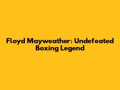 Floyd Mayweather: Undefeated Boxing Legend