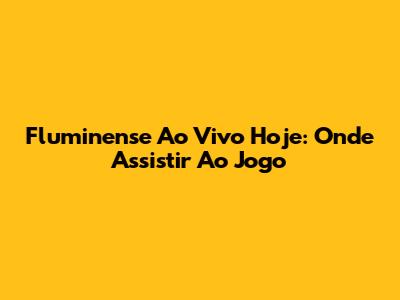 Fluminense Ao Vivo Hoje: Onde Assistir Ao Jogo