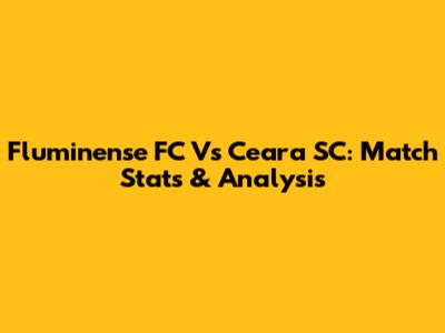 Fluminense FC Vs Ceara SC: Match Stats & Analysis