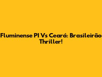 Fluminense PI Vs Ceará: Brasileirão Thriller!