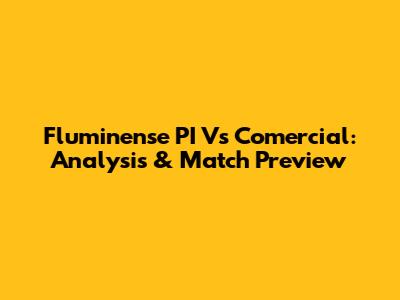 Fluminense PI Vs Comercial: Analysis & Match Preview