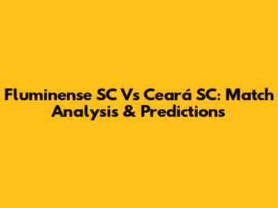 Fluminense SC Vs Ceará SC: Match Analysis & Predictions