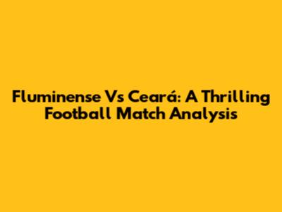 Fluminense Vs Ceará: A Thrilling Football Match Analysis