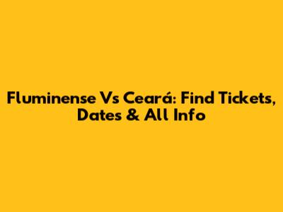 Fluminense Vs Ceará: Find Tickets, Dates & All Info