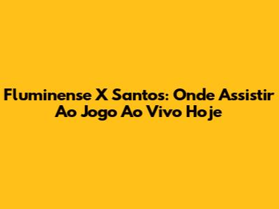 Fluminense X Santos: Onde Assistir Ao Jogo Ao Vivo Hoje