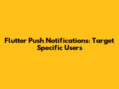 Flutter Push Notifications: Target Specific Users