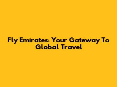Fly Emirates: Your Gateway To Global Travel