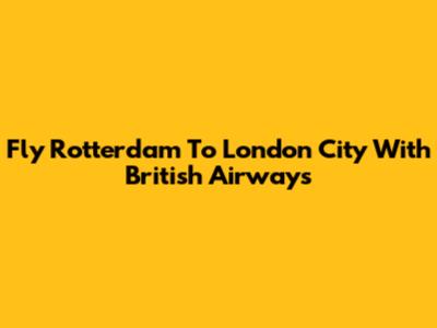 Fly Rotterdam To London City With British Airways