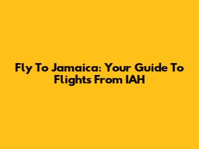 Fly To Jamaica: Your Guide To Flights From IAH