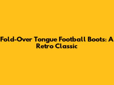 Fold-Over Tongue Football Boots: A Retro Classic