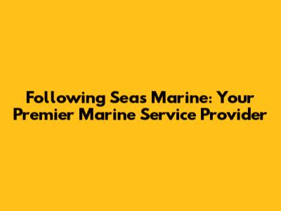 Following Seas Marine: Your Premier Marine Service Provider
