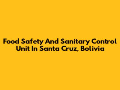 Food Safety And Sanitary Control Unit In Santa Cruz, Bolivia