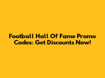 Football Hall Of Fame Promo Codes: Get Discounts Now!