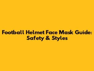Football Helmet Face Mask Guide: Safety & Styles