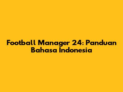 Football Manager 24: Panduan Bahasa Indonesia
