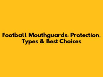 Football Mouthguards: Protection, Types & Best Choices