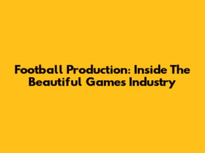 Football Production: Inside The Beautiful Game's Industry