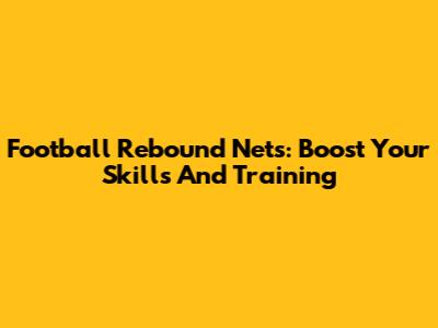 Football Rebound Nets: Boost Your Skills And Training