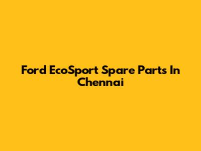 Ford EcoSport Spare Parts In Chennai