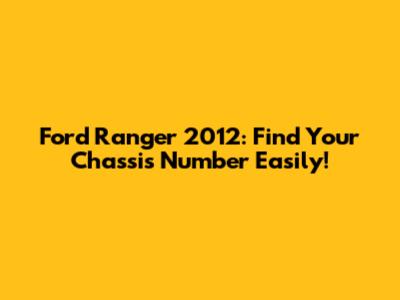 Ford Ranger 2012: Find Your Chassis Number Easily!