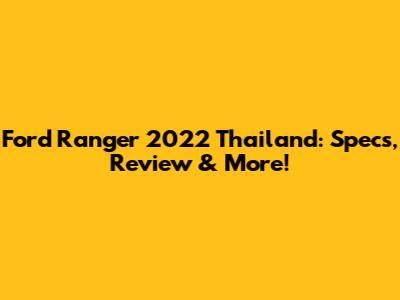 Ford Ranger 2022 Thailand: Specs, Review & More!