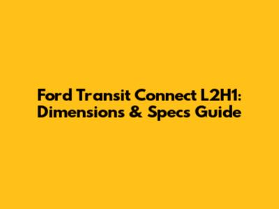 Ford Transit Connect L2H1: Dimensions & Specs Guide