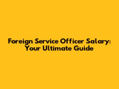 Foreign Service Officer Salary: Your Ultimate Guide