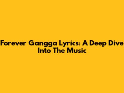 Forever Gangga Lyrics: A Deep Dive Into The Music