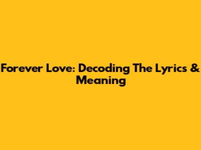 Forever Love: Decoding The Lyrics & Meaning