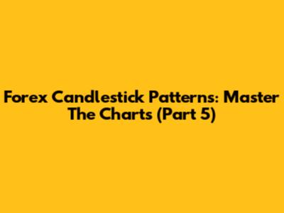 Forex Candlestick Patterns: Master The Charts (Part 5)